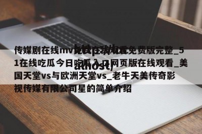 传媒剧在线mv免费在线观看免费版完整_51在线吃瓜今日吃瓜入口网页版在线观看_美国天堂vs与欧洲天堂vs_老牛天美传奇影视传媒有限公司星的简单介绍